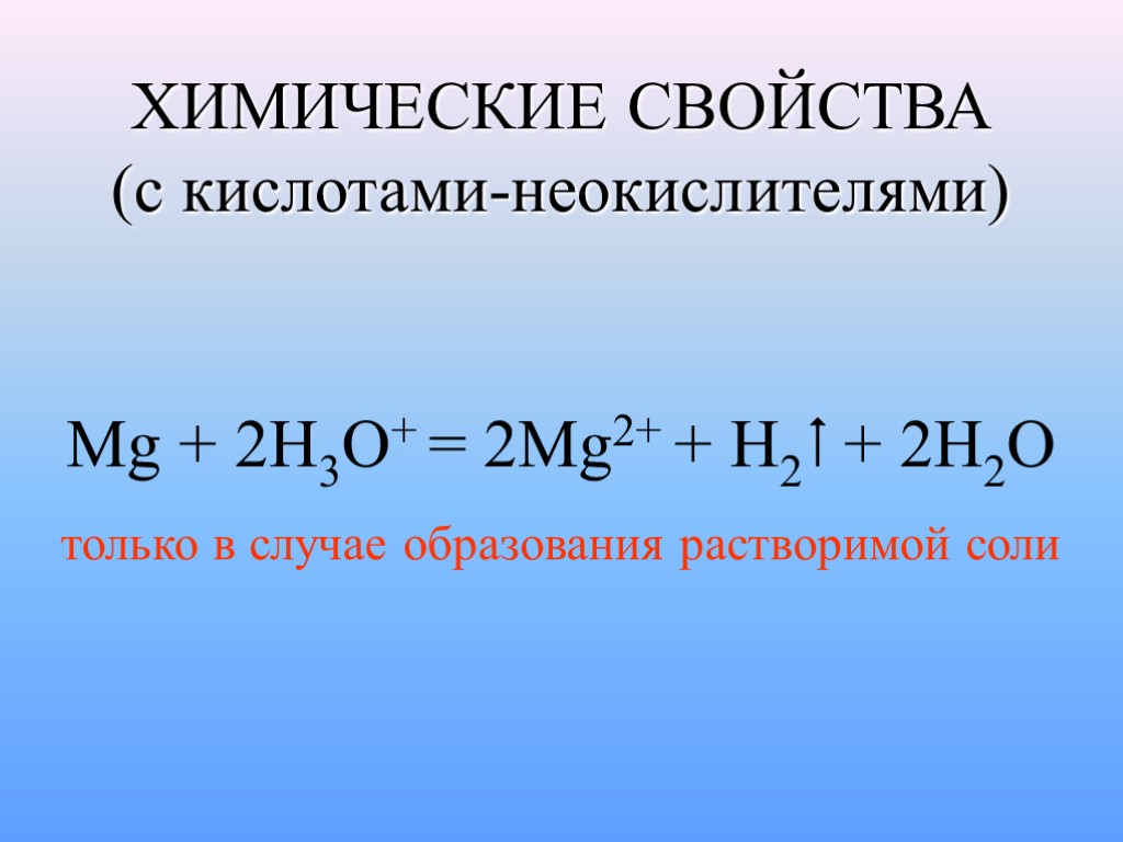 ХИМИЧЕСКИЕ СВОЙСТВА (с кислотами-неокислителями) Mg + 2H3O+ = 2Mg2+ + H2 + 2H2O только